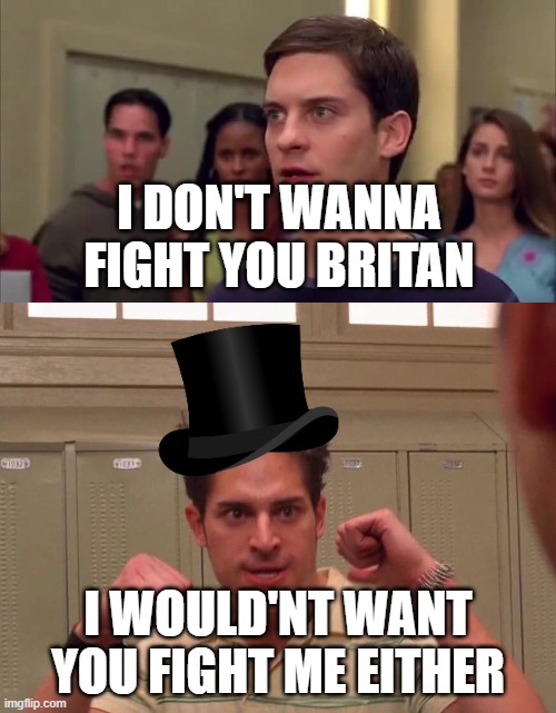 Revolutionary War 1775 | I DON'T WANNA FIGHT YOU BRITAN; I WOULD'NT WANT YOU FIGHT ME EITHER | image tagged in i don't wanna fight you i wouldn't want to fight me either | made w/ Imgflip meme maker