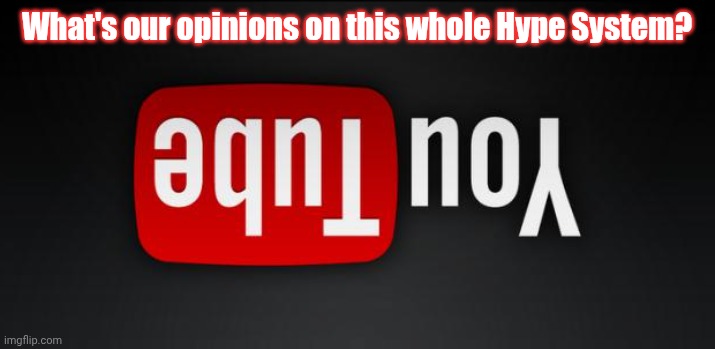 youtube | What's our opinions on this whole Hype System? | image tagged in youtube | made w/ Imgflip meme maker