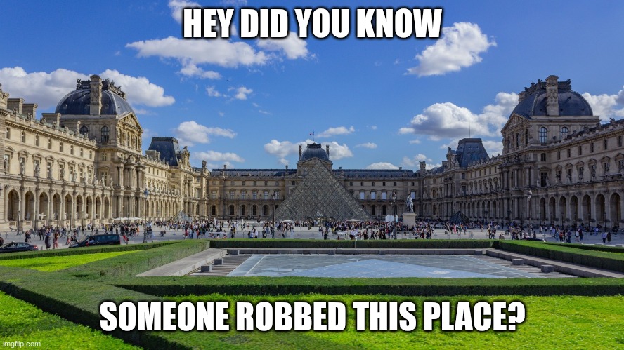 I'm not kidding, look it up | HEY DID YOU KNOW; SOMEONE ROBBED THIS PLACE? | image tagged in lourve,robbers,look it up | made w/ Imgflip meme maker