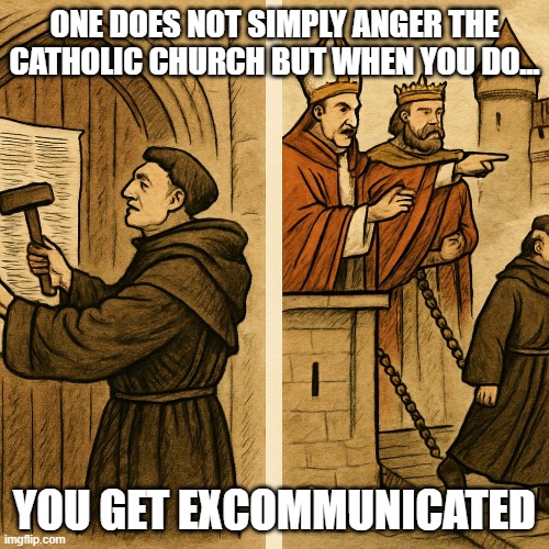 W Martin luther | ONE DOES NOT SIMPLY ANGER THE CATHOLIC CHURCH BUT WHEN YOU DO... YOU GET EXCOMMUNICATED | image tagged in history | made w/ Imgflip meme maker