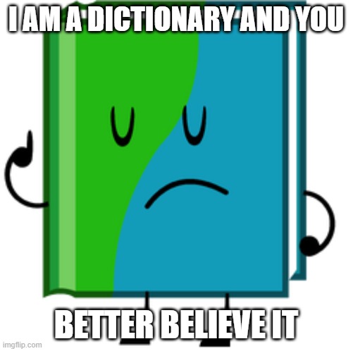 BFDI Book | I AM A DICTIONARY AND YOU BETTER BELIEVE IT | image tagged in bfdi book | made w/ Imgflip meme maker