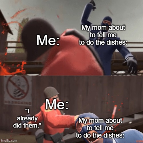 Soldier vs spy | My mom about to tell me to do the dishes:; Me:; Me:; "I already did them."; My mom about to tell me to do the dishes: | image tagged in soldier vs spy | made w/ Imgflip meme maker