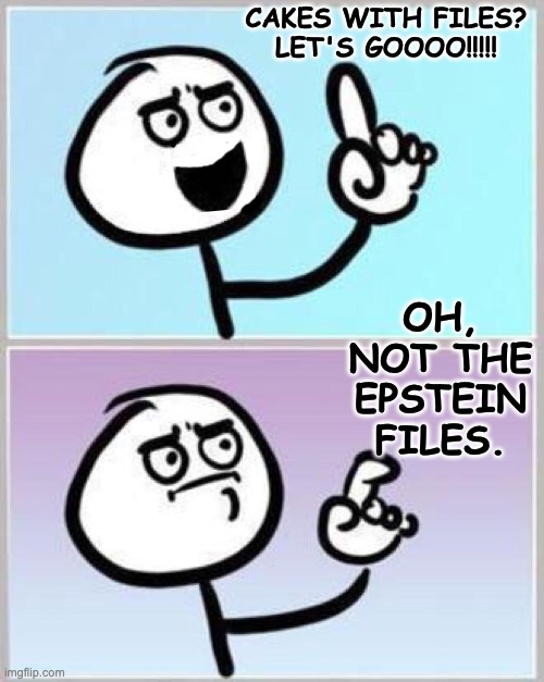 Wait what? | CAKES WITH FILES? LET'S GOOOO!!!!! OH, NOT THE
EPSTEIN FILES. | image tagged in wait what | made w/ Imgflip meme maker