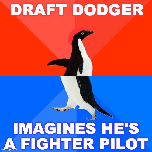 Delusional | DRAFT DODGER; IMAGINES HE'S A FIGHTER PILOT | image tagged in memes,socially awesome awkward penguin | made w/ Imgflip meme maker