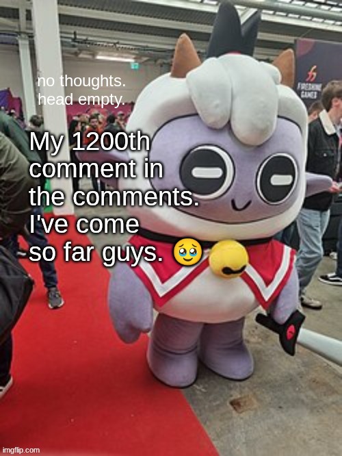 no thoughts. head empty. | My 1200th comment in the comments. I've come so far guys. 🥹 | image tagged in no thoughts head empty | made w/ Imgflip meme maker
