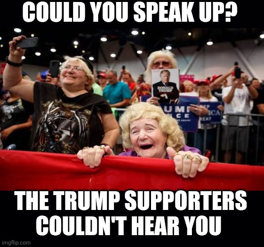 Black background | COULD YOU SPEAK UP? THE TRUMP SUPPORTERS COULDN'T HEAR YOU | image tagged in black background | made w/ Imgflip meme maker