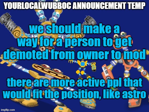 YourLocalWubboc Announcement Temp | we should make a way for a person to get demoted from owner to mod; there are more active ppl that would fit the position, like astro | image tagged in yourlocalwubboc announcement temp | made w/ Imgflip meme maker
