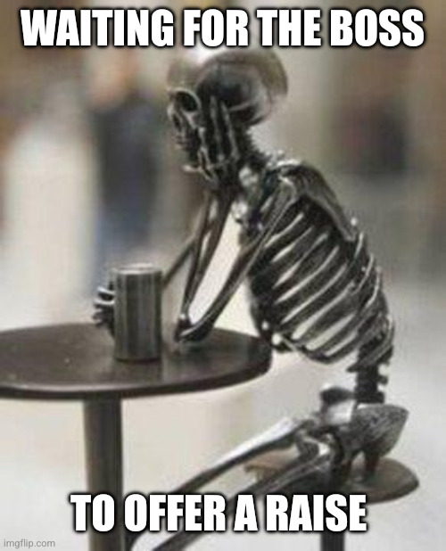 Workers have to fight for themselves | WAITING FOR THE BOSS; TO OFFER A RAISE | image tagged in skeleton waiting,memes,scumbag boss,unionize,organize,minimum wage | made w/ Imgflip meme maker