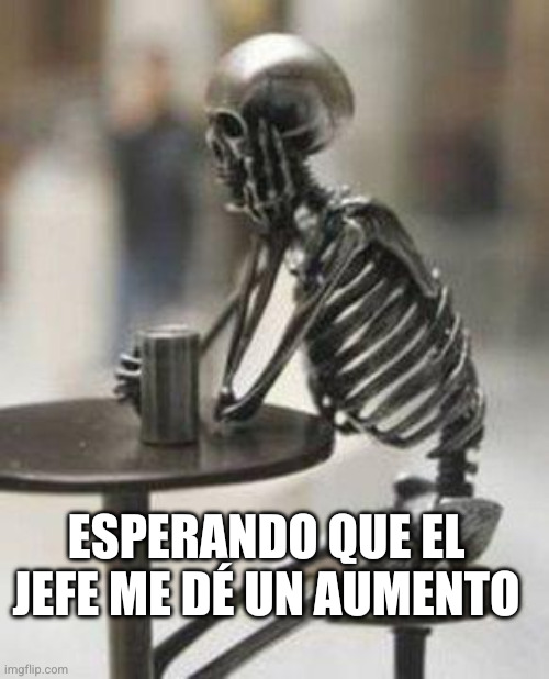 El jefe no es tu amigo | ESPERANDO QUE EL JEFE ME DÉ UN AUMENTO | image tagged in skeleton waiting,jefe,organizar,sindicato,obreros,aumento de sueldo | made w/ Imgflip meme maker