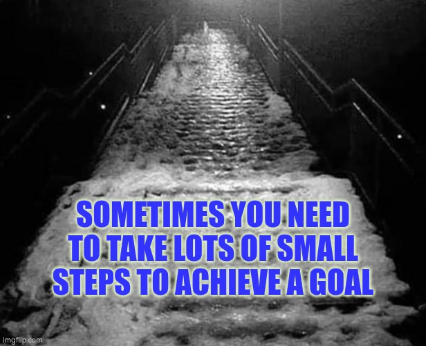 Sometimes you need to take a lot of steps to achieve a goal | SOMETIMES YOU NEED TO TAKE LOTS OF SMALL STEPS TO ACHIEVE A GOAL | image tagged in easy steps,progress,autism,goal,life goals | made w/ Imgflip meme maker