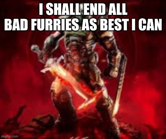 I SHALL END ALL BAD FURRIES AS BEST I CAN | made w/ Imgflip meme maker