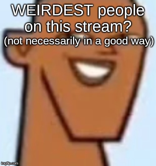justin | WEIRDEST people on this stream? (not necessarily in a good way) | image tagged in justin | made w/ Imgflip meme maker