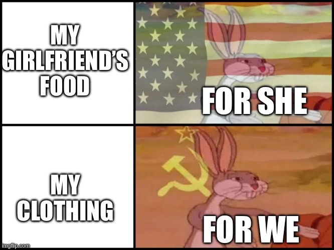 Girlfriend’s Clothing | MY GIRLFRIEND’S FOOD; FOR SHE; MY CLOTHING; FOR WE | image tagged in capitalist and communist,girlfriend,bugs bunny communist | made w/ Imgflip meme maker