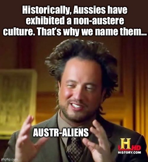Ancient aliens - Australians | Historically, Aussies have exhibited a non-austere culture. That’s why we name them…; AUSTR-ALIENS | image tagged in memes,ancient aliens,australians,aussie,aliens | made w/ Imgflip meme maker