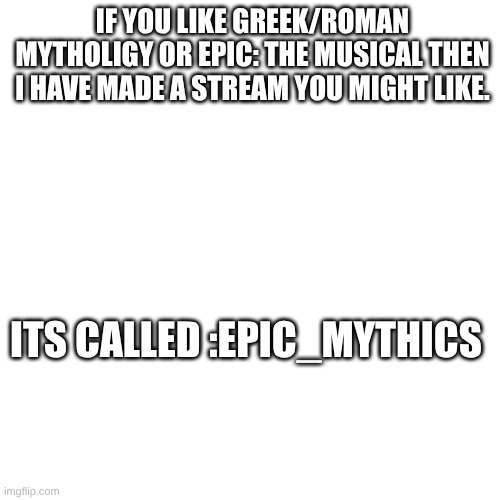 yeah idk lol | IF YOU LIKE GREEK/ROMAN MYTHOLIGY OR EPIC: THE MUSICAL THEN I HAVE MADE A STREAM YOU MIGHT LIKE. ITS CALLED :EPIC_MYTHICS | made w/ Imgflip meme maker