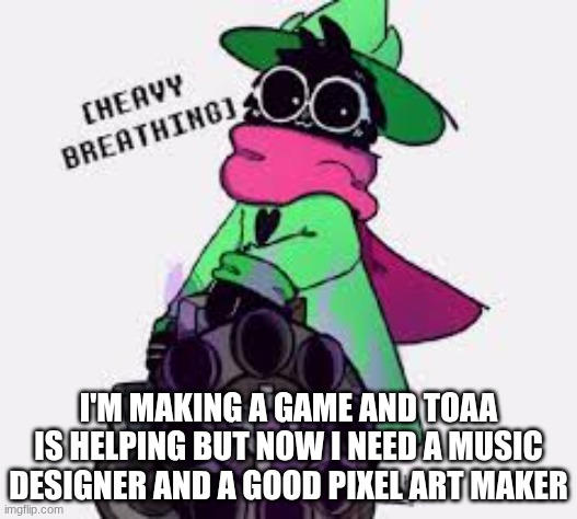 it'd be nice to have a few people who just adds stuff to | I'M MAKING A GAME AND TOAA IS HELPING BUT NOW I NEED A MUSIC DESIGNER AND A GOOD PIXEL ART MAKER | image tagged in ralsei,game | made w/ Imgflip meme maker