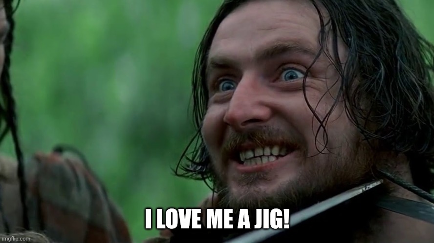 I LOVE ME A JIG! | image tagged in braveheart- stephen the irishman | made w/ Imgflip meme maker