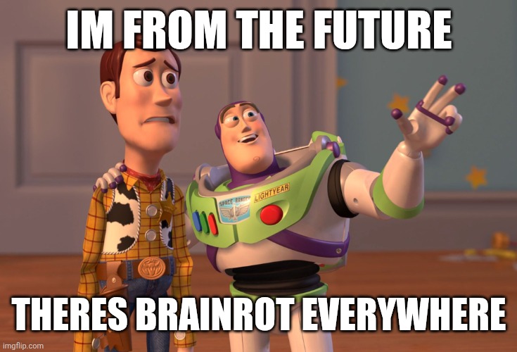 the future is (not) amazing | IM FROM THE FUTURE; THERES BRAINROT EVERYWHERE | image tagged in memes,x x everywhere | made w/ Imgflip meme maker