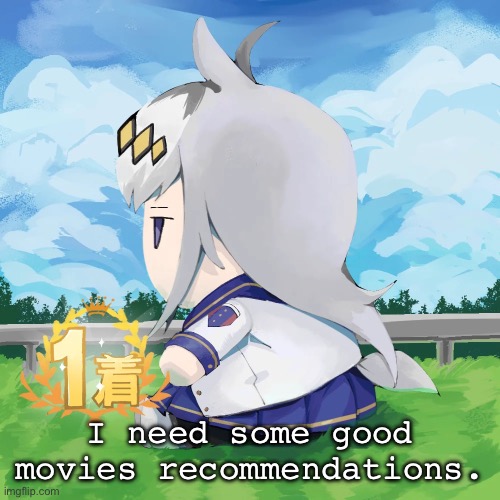 Any good movie you know? | I need some good movies recommendations. | image tagged in fatass oguri cap | made w/ Imgflip meme maker
