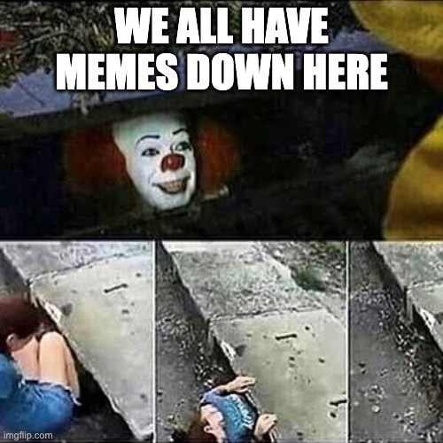 Old School It has memes | WE ALL HAVE MEMES DOWN HERE | image tagged in it clown sewers | made w/ Imgflip meme maker