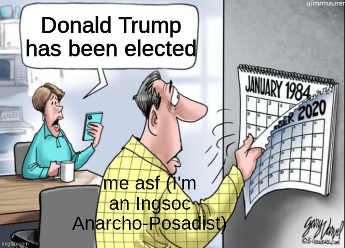 This is me | Donald Trump has been elected; me asf (I'm an Ingsoc Anarcho-Posadist) | image tagged in 1984 calendar | made w/ Imgflip meme maker
