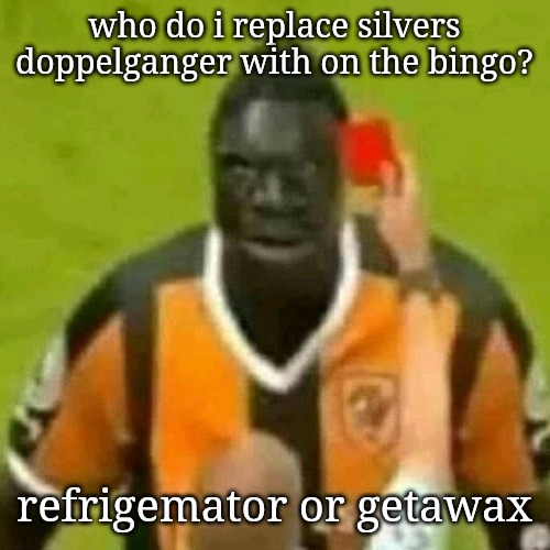 red card | who do i replace silvers doppelganger with on the bingo? refrigemator or getawax | image tagged in red card | made w/ Imgflip meme maker