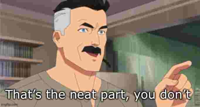 That’s the neat part, you don’t | image tagged in that s the neat part you don t | made w/ Imgflip meme maker