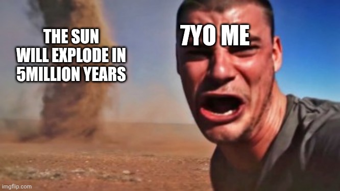 Ahi Viene | 7YO ME; THE SUN WILL EXPLODE IN 5MILLION YEARS | image tagged in ahi viene | made w/ Imgflip meme maker