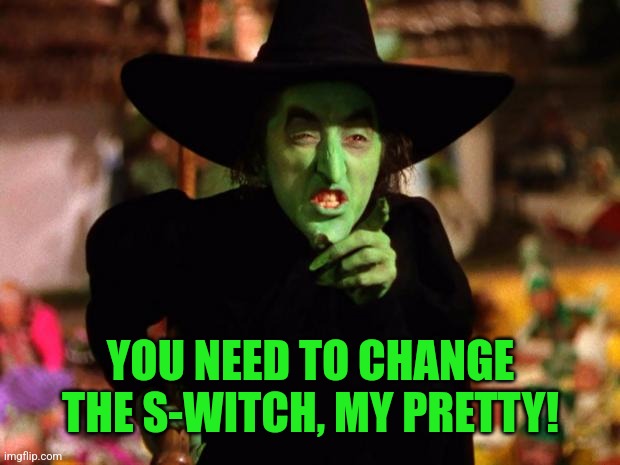 wicked witch  | YOU NEED TO CHANGE THE S-WITCH, MY PRETTY! | image tagged in wicked witch | made w/ Imgflip meme maker