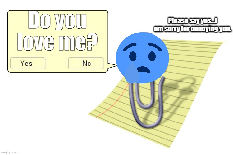 Clippy | Do you love me? Please say yes...I am sorry for annoying you. | image tagged in clippy,sad | made w/ Imgflip meme maker