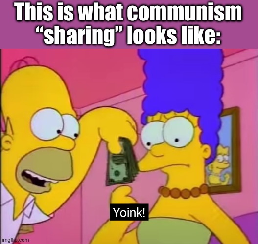 Yoink! | This is what communism “sharing” looks like: | image tagged in yoink,communism,the simpsons,cartoon,truth | made w/ Imgflip meme maker