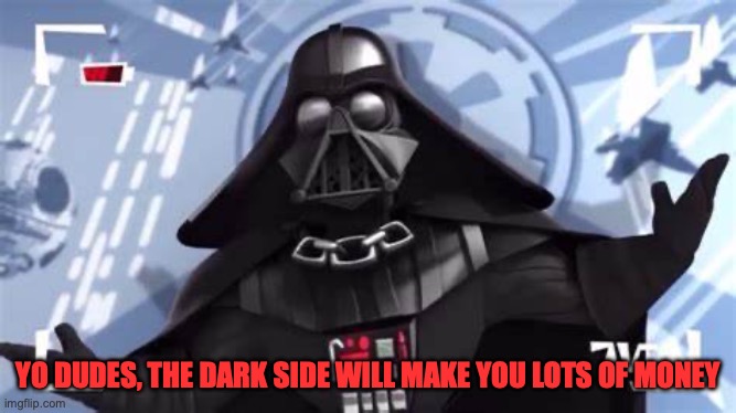 Yo Dudes, The Empire is Pretty Chill | YO DUDES, THE DARK SIDE WILL MAKE YOU LOTS OF MONEY | image tagged in yo dudes the empire is pretty chill | made w/ Imgflip meme maker