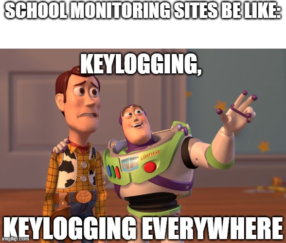 Man, I hate that dinosaur | SCHOOL MONITORING SITES BE LIKE:; KEYLOGGING, KEYLOGGING EVERYWHERE | image tagged in memes,x x everywhere | made w/ Imgflip meme maker