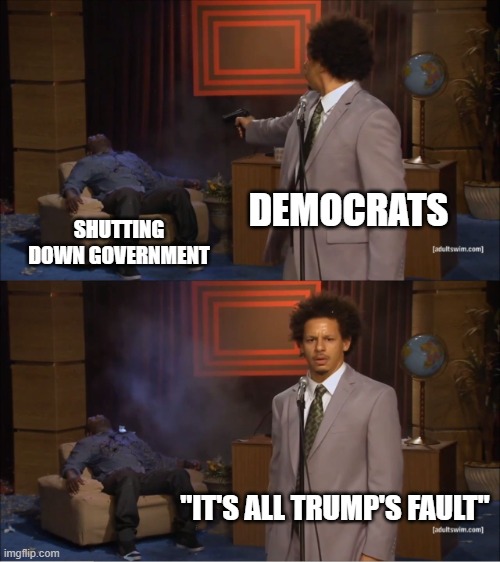 Who Killed Hannibal Meme | DEMOCRATS SHUTTING DOWN GOVERNMENT "IT'S ALL TRUMP'S FAULT" | image tagged in memes,who killed hannibal | made w/ Imgflip meme maker