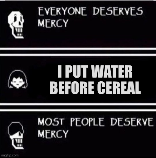 obviously the table goes 2nd last | I PUT WATER BEFORE CEREAL | image tagged in mercy undertale | made w/ Imgflip meme maker