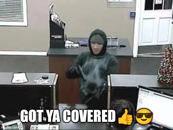Bank Robbery | GOT YA COVERED?? | image tagged in bank robbery | made w/ Imgflip meme maker