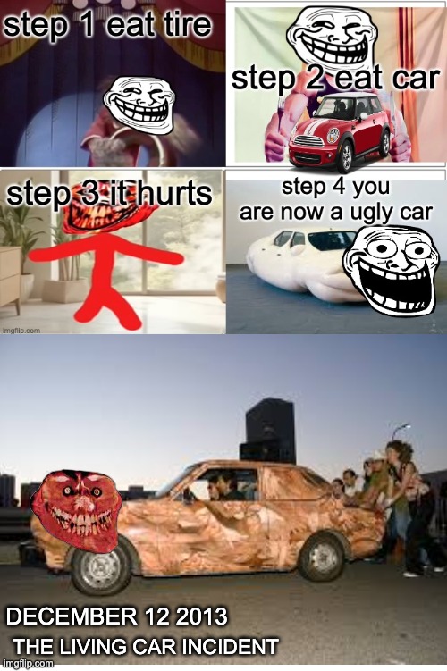 how 2 become car | DECEMBER 12 2013; THE LIVING CAR INCIDENT | image tagged in trollge | made w/ Imgflip meme maker