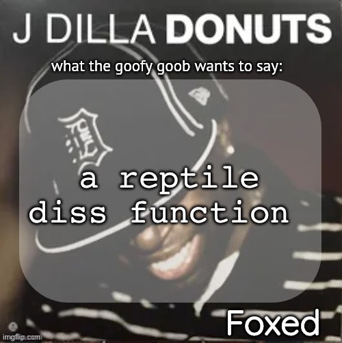 Foxed Donuts Temp 2 (thanks idu) | a reptile diss function | image tagged in foxed donuts temp 2 thanks idu | made w/ Imgflip meme maker