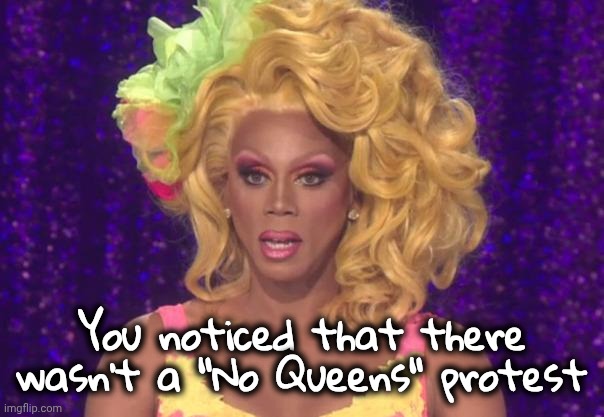 Rupaul Shocked | You noticed that there wasn't a "No Queens" protest | image tagged in rupaul shocked | made w/ Imgflip meme maker