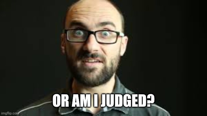 Hey VSauce Michael Here | OR AM I JUDGED? | image tagged in hey vsauce michael here | made w/ Imgflip meme maker