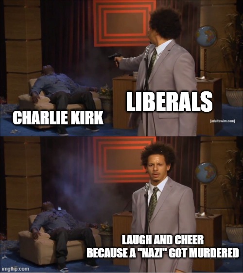 Who Killed Hannibal Meme | LIBERALS CHARLIE KIRK LAUGH AND CHEER BECAUSE A "NAZI" GOT MURDERED | image tagged in memes,who killed hannibal | made w/ Imgflip meme maker