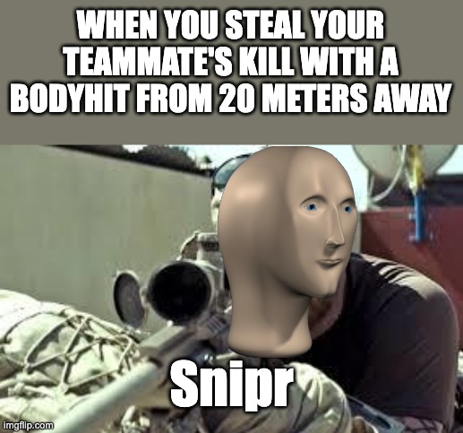 This always happens to me | WHEN YOU STEAL YOUR TEAMMATE'S KILL WITH A BODYHIT FROM 20 METERS AWAY; Snipr | image tagged in american sniper | made w/ Imgflip meme maker