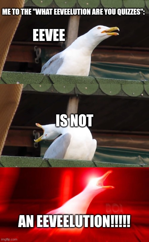 This actually happened to me, can anyone relate | ME TO THE "WHAT EEVEELUTION ARE YOU QUIZZES":; EEVEE; IS NOT; AN EEVEELUTION!!!!! | image tagged in inhaling seagull,can anyone relate,i hope someone reads the tags,maybe its you | made w/ Imgflip meme maker