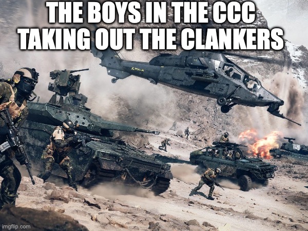 Cooked | THE BOYS IN THE CCC TAKING OUT THE CLANKERS | image tagged in funny,memes | made w/ Imgflip meme maker