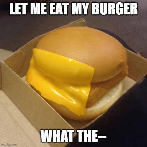 my burger(┬┬﹏┬┬) | LET ME EAT MY BURGER; WHAT THE-- | image tagged in you had one job | made w/ Imgflip meme maker