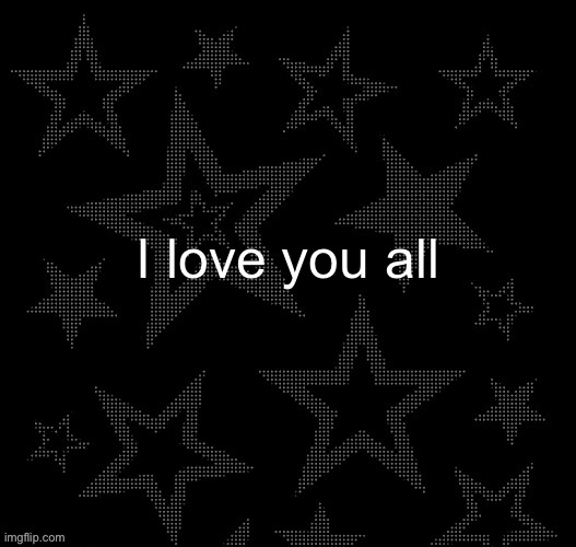 Except those specific idiots | I love you all | image tagged in justee night temp | made w/ Imgflip meme maker