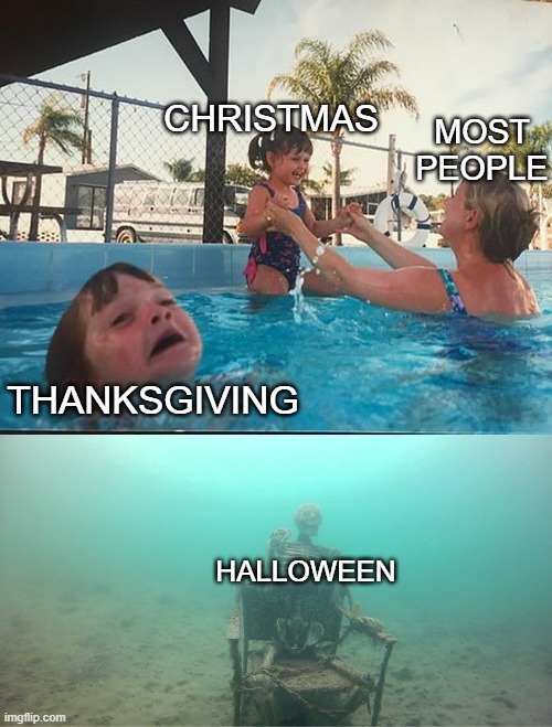 Mother Ignoring Kid Drowning In A Pool | CHRISTMAS; MOST PEOPLE; THANKSGIVING; HALLOWEEN | image tagged in mother ignoring kid drowning in a pool,christmas,thanksgiving,halloween,holidays | made w/ Imgflip meme maker