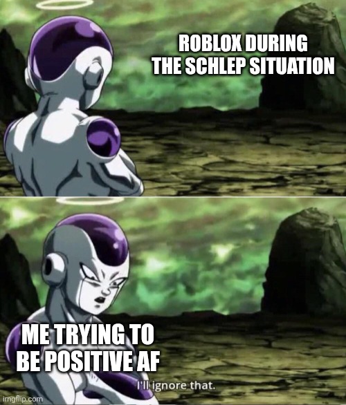 It's not that hard, Cuh! | ROBLOX DURING THE SCHLEP SITUATION; ME TRYING TO BE POSITIVE AF | image tagged in freiza i'll ignore that | made w/ Imgflip meme maker