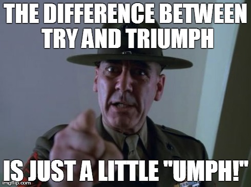 Sergeant Hartmann | THE DIFFERENCE BETWEEN TRY AND TRIUMPH IS JUST A LITTLE "UMPH!" | image tagged in memes,sergeant hartmann | made w/ Imgflip meme maker