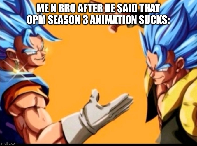 vegito gogeta | ME N BRO AFTER HE SAID THAT OPM SEASON 3 ANIMATION SUCKS: | image tagged in vegito gogeta | made w/ Imgflip meme maker